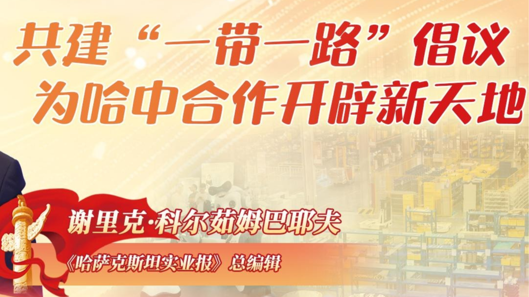 世说中国丨《哈萨克斯坦实业报》总编辑：共建“一带一路”倡议为哈中合作开辟新天地
