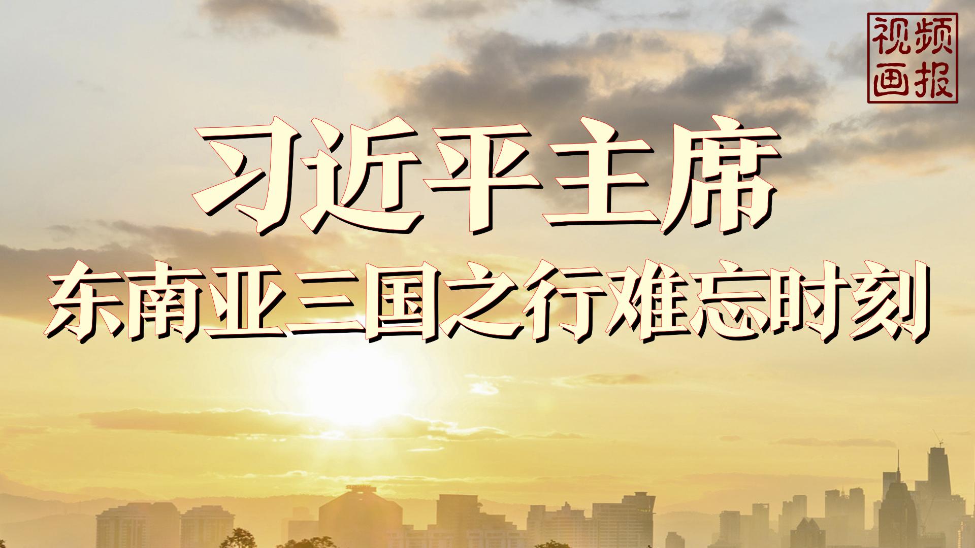 视频画报｜习近平主席东南亚三国之行难忘时刻