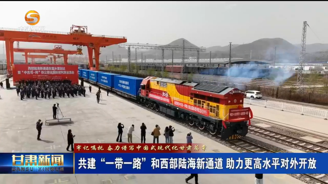 甘肃：共建“一带一路”和西部陆海新通道 助力更高水平对外开放