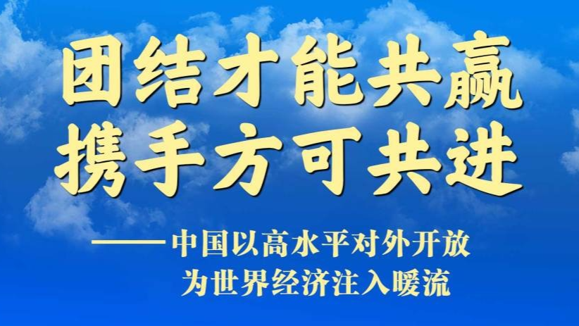 团结才能共赢 携手方可共进——中国以高水平对外开放为世界经济注入暖流