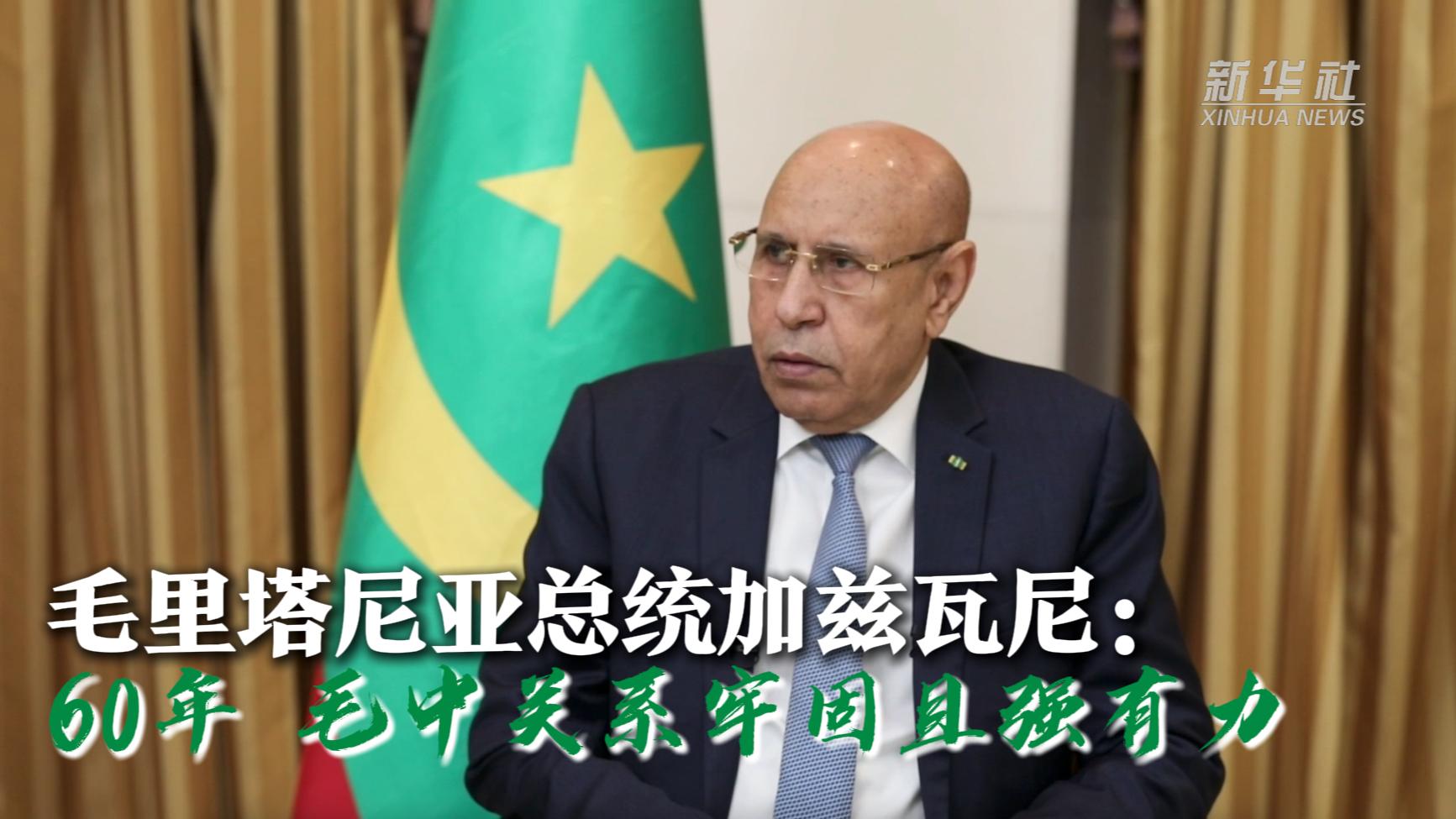 高端访谈丨60年，毛中关系牢固且强有力——访毛里塔尼亚总统加兹瓦尼