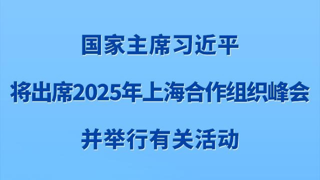 新华社权威快报丨习近平将出席2025年上海合作组织峰会并举行有关活动
