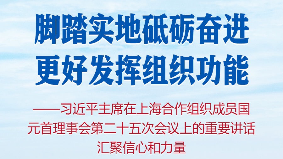 脚踏实地砥砺奋进 更好发挥组织功能——习近平主席在上海合作组织成员国元首理事会第二十五次会议上的重要讲话汇聚信心和力量