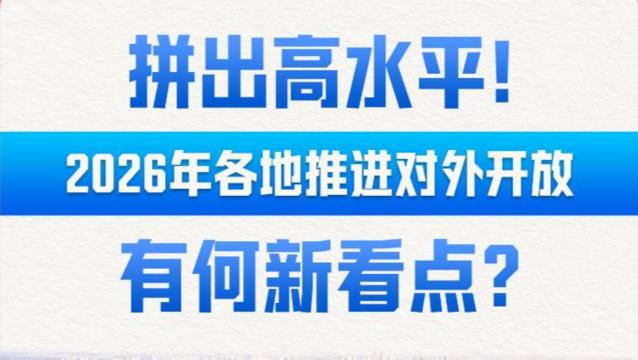 财经聚焦·地方两会经济“拼”图丨拼出高水平！2026年各地推进对外开放有何新看点？
