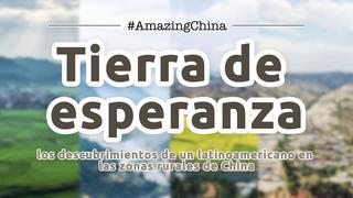 #AmazingChina | Tierra de esperanza: los descubrimientos de un latinoamericano en las zonas rurales de China