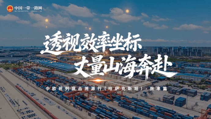 透视效率坐标，丈量山海奔赴：中欧班列货品溯源行（哈萨克斯坦）·效率篇