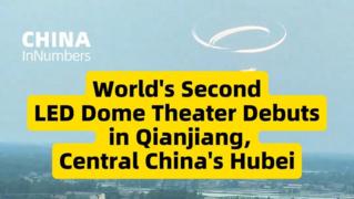 ChinaInNumbers | World's second LED dome theater debuts in Qianjiang, central China's Hubei
