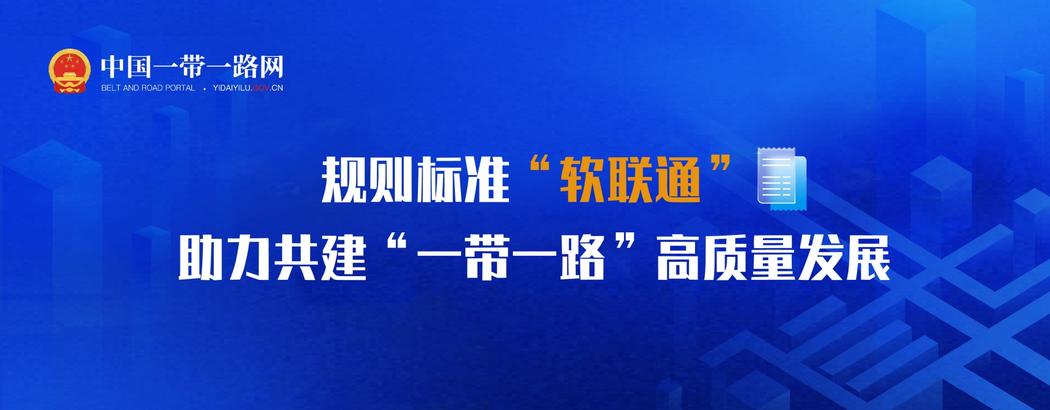 规则标准“软联通”助力共建“一带一路”高质量发展
