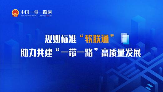 规则标准“软联通”助力共建“一带一路”高质量发展