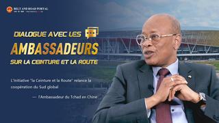 Dialogue avec les ambassadeurs | L'Initiative "la Ceinture et la Route" relance la coopération du Sud global : l'Ambassadeur du Tchad en Chine