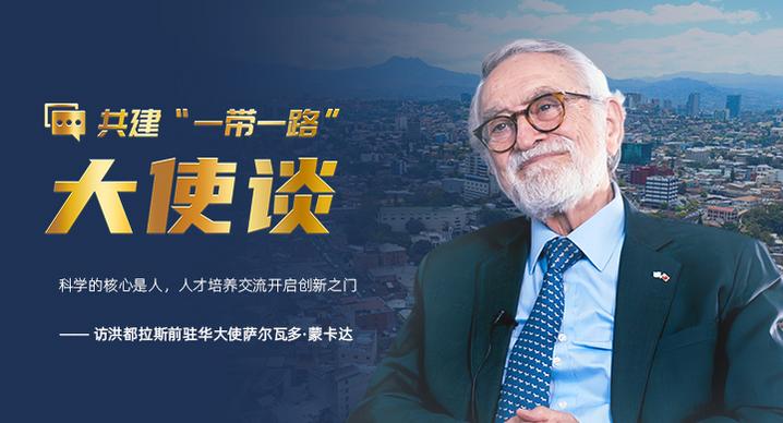 共建“一带一路”大使谈丨专访：科学的核心是人，人才培养交流开启创新之门——访洪都拉斯前驻华大使萨尔瓦多·蒙卡达